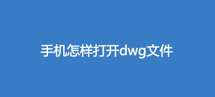 手机怎样打开dwg文件(手机小常识)