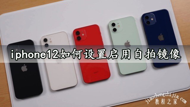 iphone12怎样设置启用自拍镜像(苹果12如何开启前置自拍镜像功能)